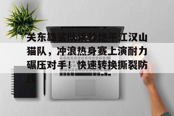 九游 -关东雄鲨队读秒绝平江汉山猫队，冲浪热身赛上演耐力碾压对手！快速转换撕裂防线(lol打一把就得重登要不然无法读秒)