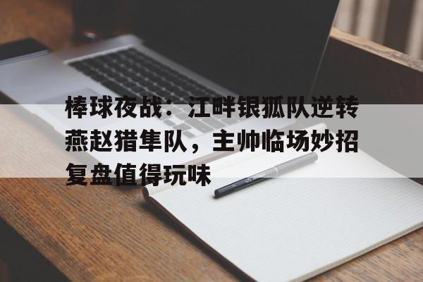 九游娱乐 -棒球夜战：江畔银狐队逆转燕赵猎隼队，主帅临场妙招复盘值得玩味(wbc棒球经典赛)